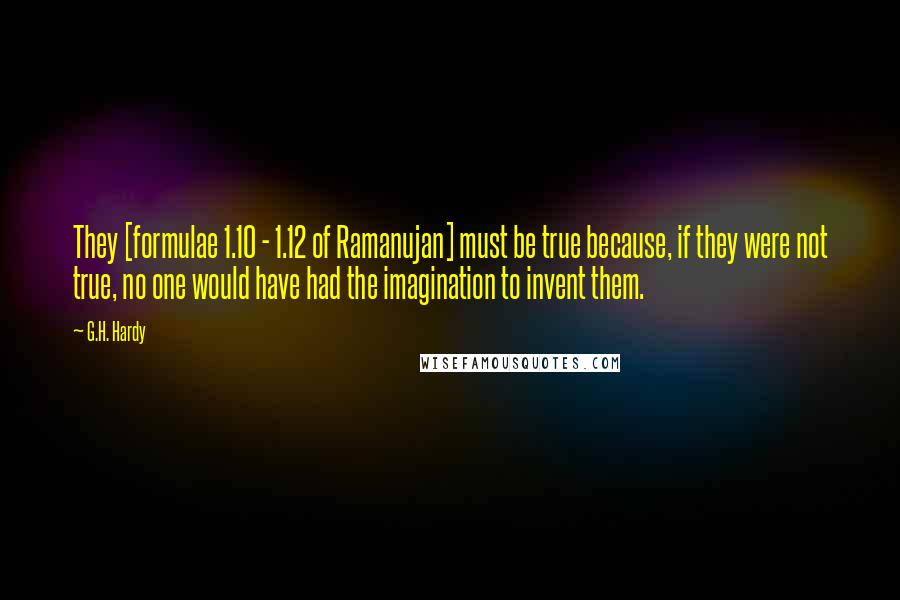 G.H. Hardy Quotes: They [formulae 1.10 - 1.12 of Ramanujan] must be true because, if they were not true, no one would have had the imagination to invent them.