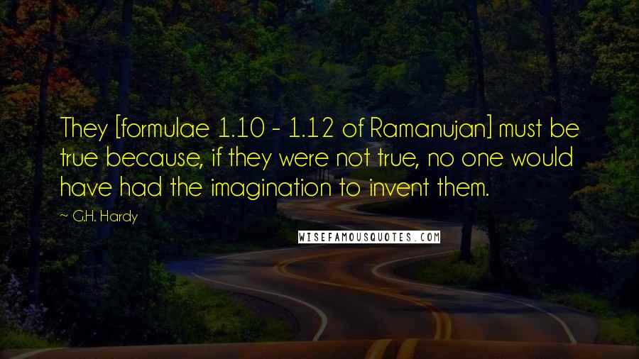 G.H. Hardy Quotes: They [formulae 1.10 - 1.12 of Ramanujan] must be true because, if they were not true, no one would have had the imagination to invent them.