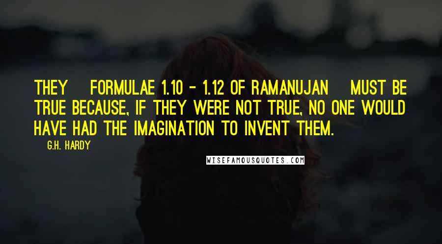 G.H. Hardy Quotes: They [formulae 1.10 - 1.12 of Ramanujan] must be true because, if they were not true, no one would have had the imagination to invent them.