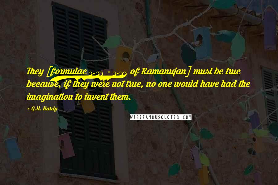 G.H. Hardy Quotes: They [formulae 1.10 - 1.12 of Ramanujan] must be true because, if they were not true, no one would have had the imagination to invent them.