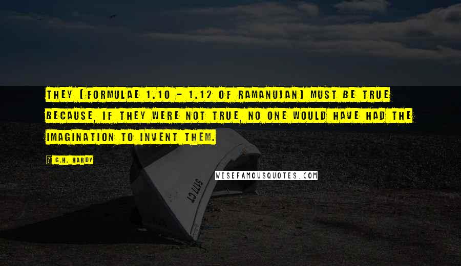 G.H. Hardy Quotes: They [formulae 1.10 - 1.12 of Ramanujan] must be true because, if they were not true, no one would have had the imagination to invent them.
