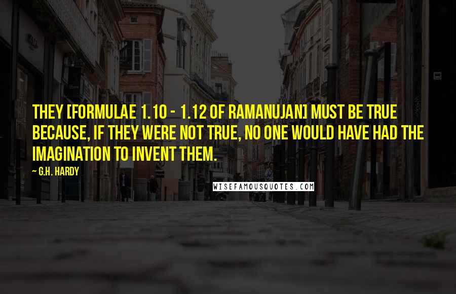 G.H. Hardy Quotes: They [formulae 1.10 - 1.12 of Ramanujan] must be true because, if they were not true, no one would have had the imagination to invent them.