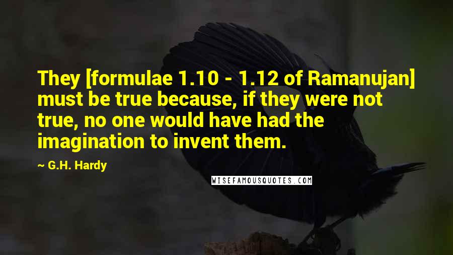 G.H. Hardy Quotes: They [formulae 1.10 - 1.12 of Ramanujan] must be true because, if they were not true, no one would have had the imagination to invent them.