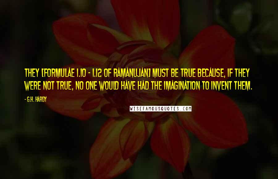 G.H. Hardy Quotes: They [formulae 1.10 - 1.12 of Ramanujan] must be true because, if they were not true, no one would have had the imagination to invent them.