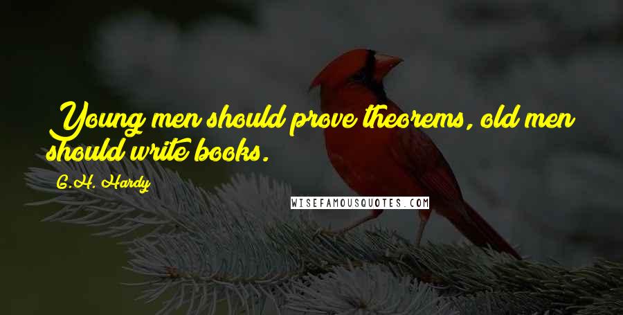 G.H. Hardy Quotes: Young men should prove theorems, old men should write books.
