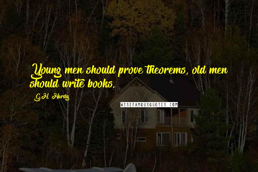 G.H. Hardy Quotes: Young men should prove theorems, old men should write books.