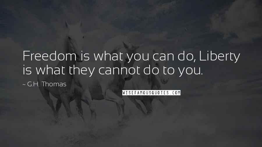 G.H. Thomas Quotes: Freedom is what you can do, Liberty is what they cannot do to you.