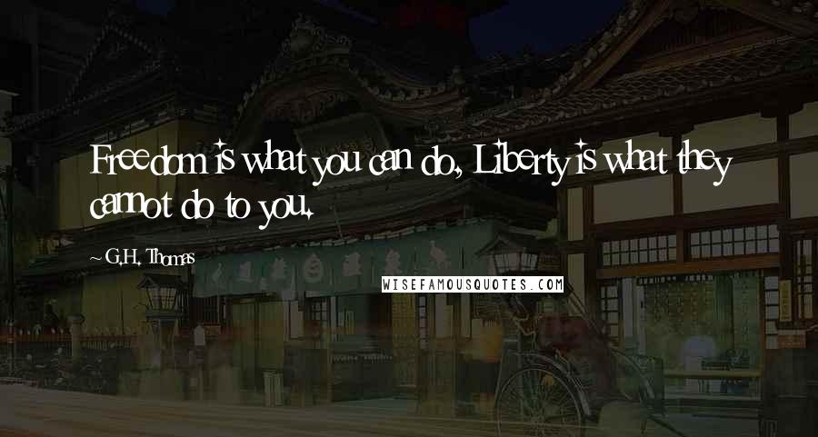 G.H. Thomas Quotes: Freedom is what you can do, Liberty is what they cannot do to you.