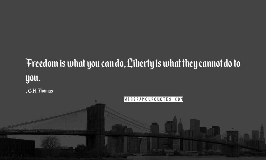 G.H. Thomas Quotes: Freedom is what you can do, Liberty is what they cannot do to you.