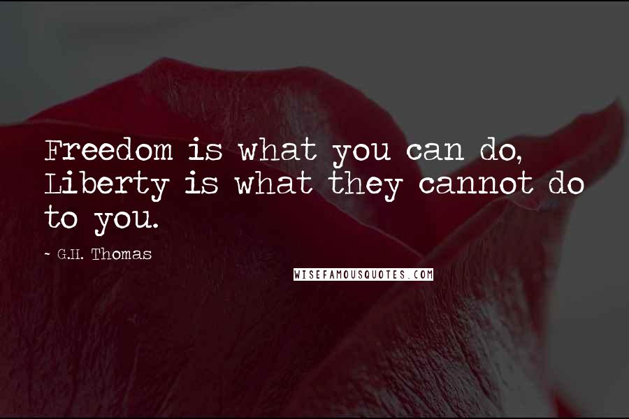 G.H. Thomas Quotes: Freedom is what you can do, Liberty is what they cannot do to you.