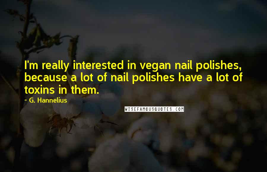 G. Hannelius Quotes: I'm really interested in vegan nail polishes, because a lot of nail polishes have a lot of toxins in them.