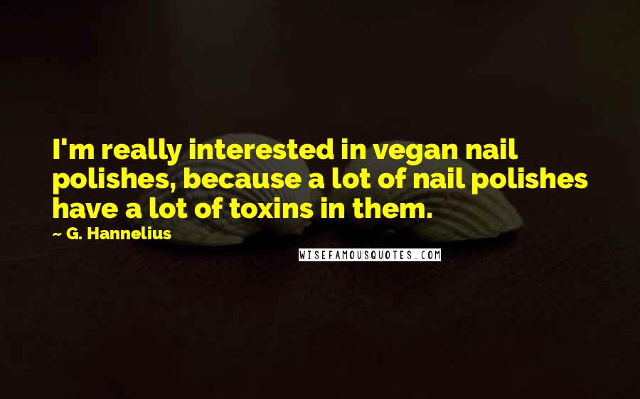 G. Hannelius Quotes: I'm really interested in vegan nail polishes, because a lot of nail polishes have a lot of toxins in them.