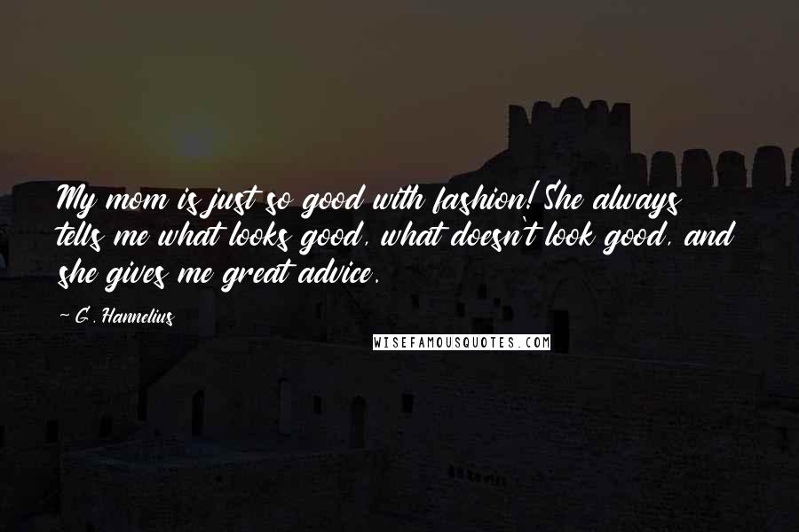 G. Hannelius Quotes: My mom is just so good with fashion! She always tells me what looks good, what doesn't look good, and she gives me great advice.