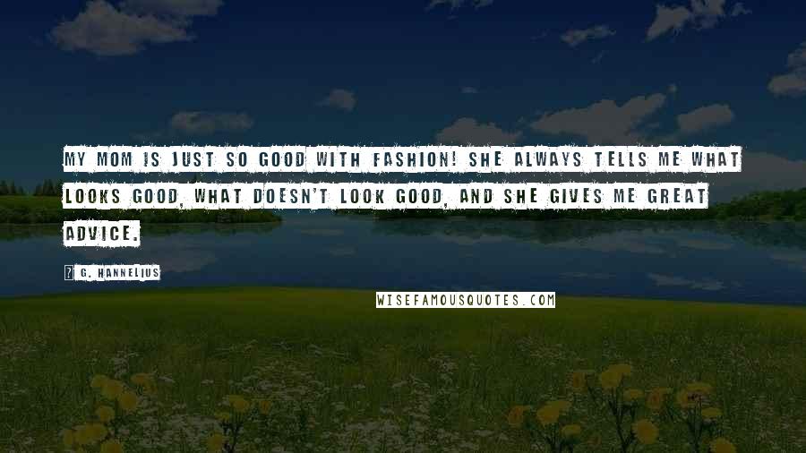 G. Hannelius Quotes: My mom is just so good with fashion! She always tells me what looks good, what doesn't look good, and she gives me great advice.