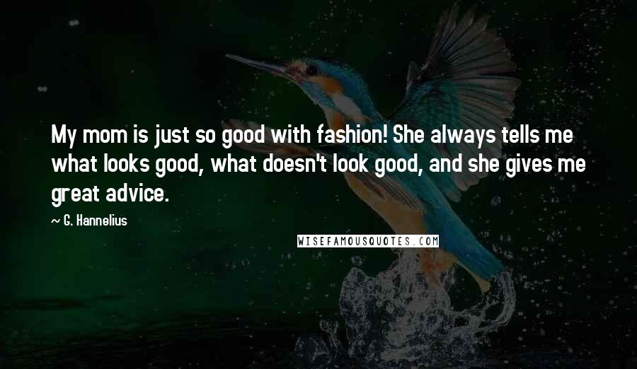 G. Hannelius Quotes: My mom is just so good with fashion! She always tells me what looks good, what doesn't look good, and she gives me great advice.