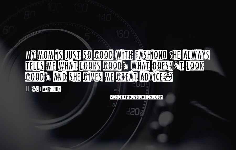 G. Hannelius Quotes: My mom is just so good with fashion! She always tells me what looks good, what doesn't look good, and she gives me great advice.