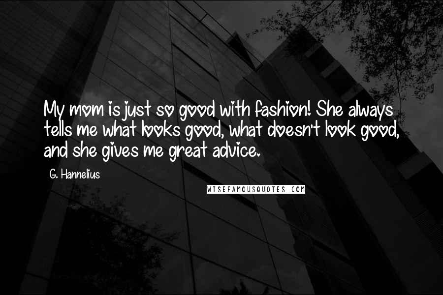 G. Hannelius Quotes: My mom is just so good with fashion! She always tells me what looks good, what doesn't look good, and she gives me great advice.