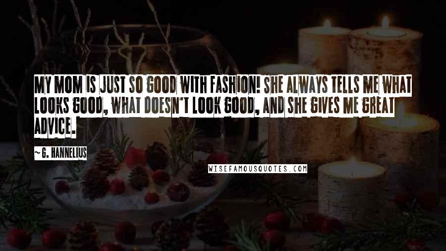 G. Hannelius Quotes: My mom is just so good with fashion! She always tells me what looks good, what doesn't look good, and she gives me great advice.