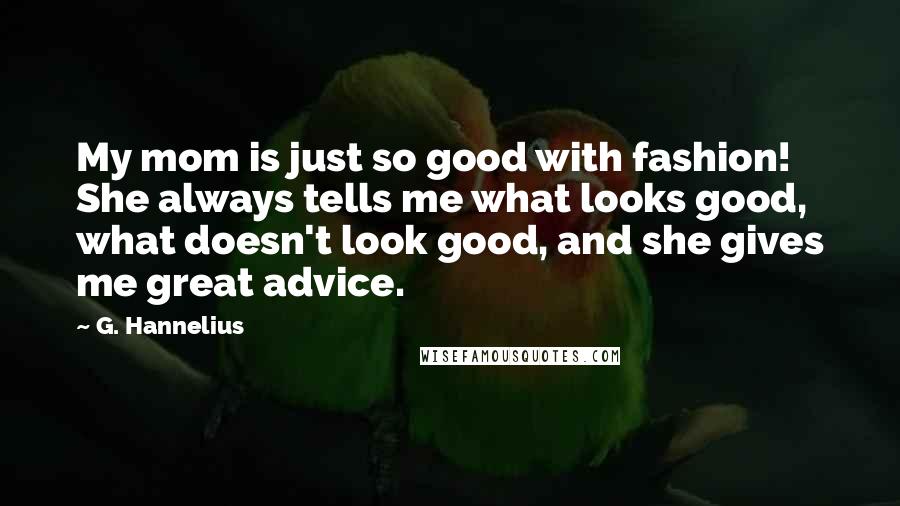 G. Hannelius Quotes: My mom is just so good with fashion! She always tells me what looks good, what doesn't look good, and she gives me great advice.