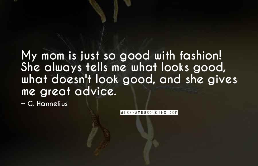 G. Hannelius Quotes: My mom is just so good with fashion! She always tells me what looks good, what doesn't look good, and she gives me great advice.