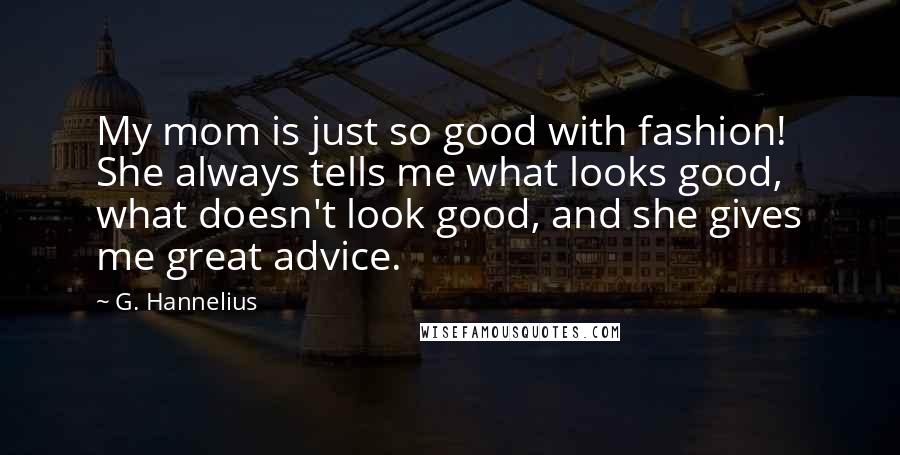 G. Hannelius Quotes: My mom is just so good with fashion! She always tells me what looks good, what doesn't look good, and she gives me great advice.
