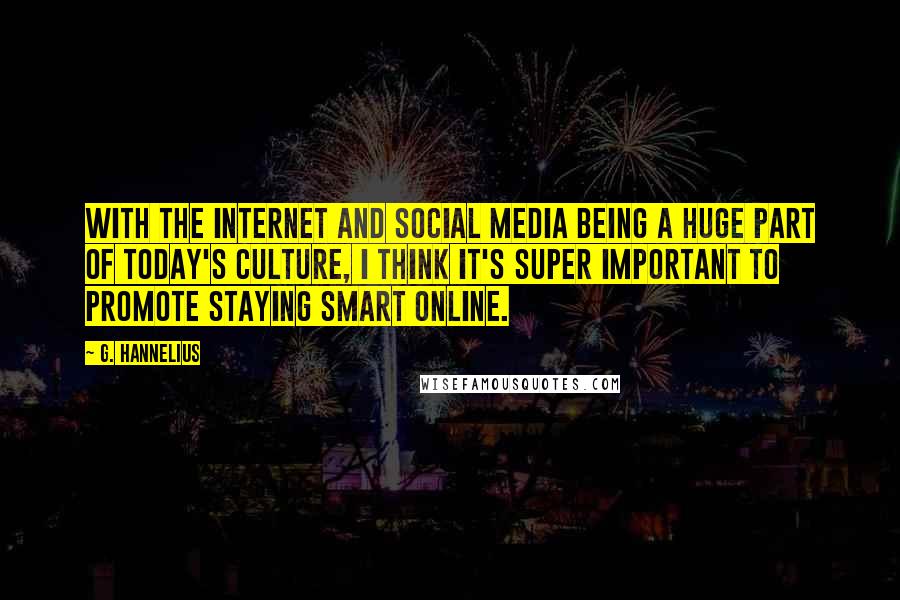 G. Hannelius Quotes: With the Internet and social media being a huge part of today's culture, I think it's super important to promote staying smart online.
