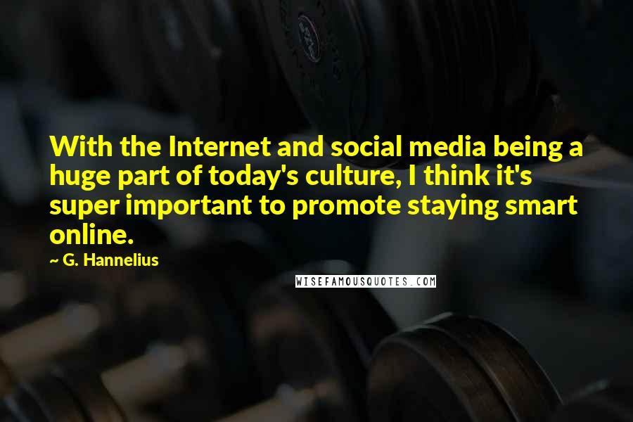 G. Hannelius Quotes: With the Internet and social media being a huge part of today's culture, I think it's super important to promote staying smart online.