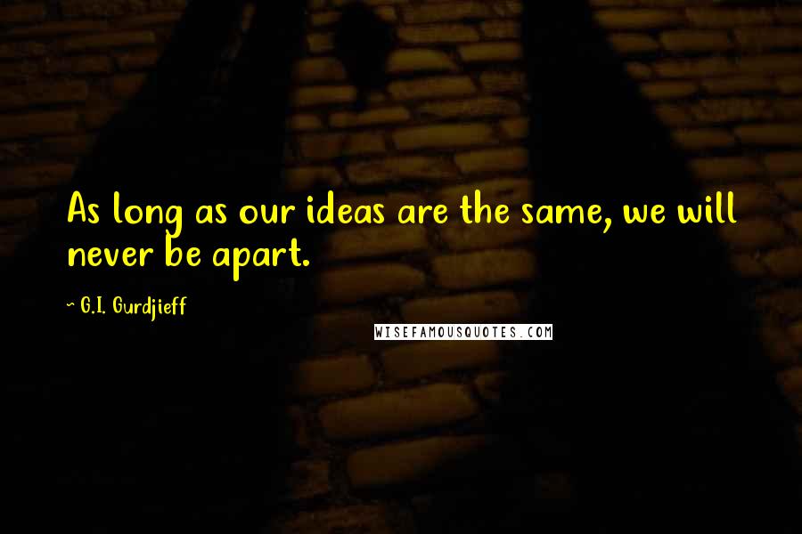 G.I. Gurdjieff Quotes: As long as our ideas are the same, we will never be apart.