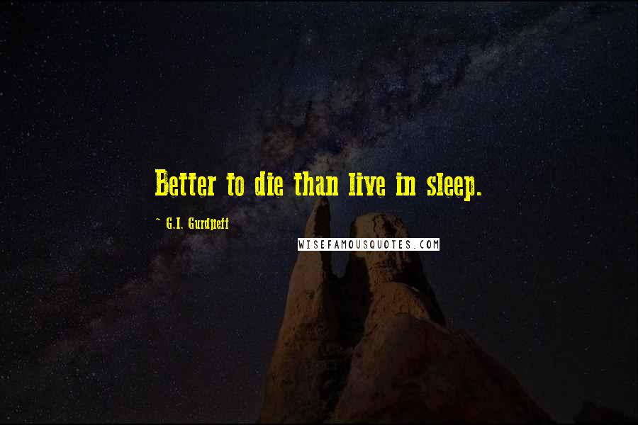 G.I. Gurdjieff Quotes: Better to die than live in sleep.