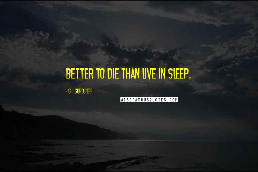 G.I. Gurdjieff Quotes: Better to die than live in sleep.