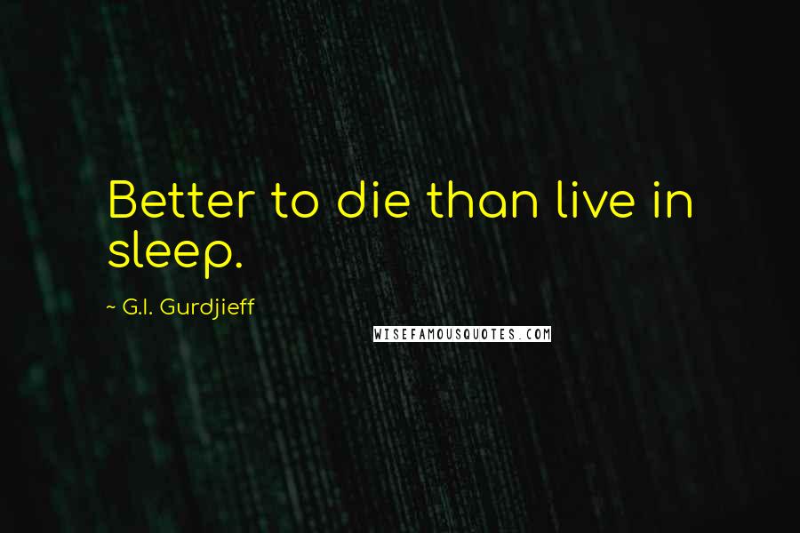 G.I. Gurdjieff Quotes: Better to die than live in sleep.