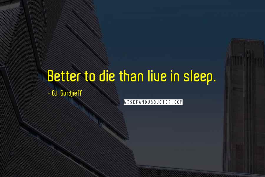 G.I. Gurdjieff Quotes: Better to die than live in sleep.