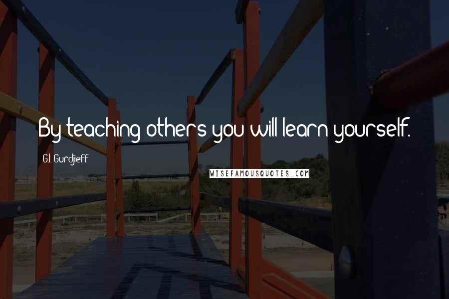 G.I. Gurdjieff Quotes: By teaching others you will learn yourself.