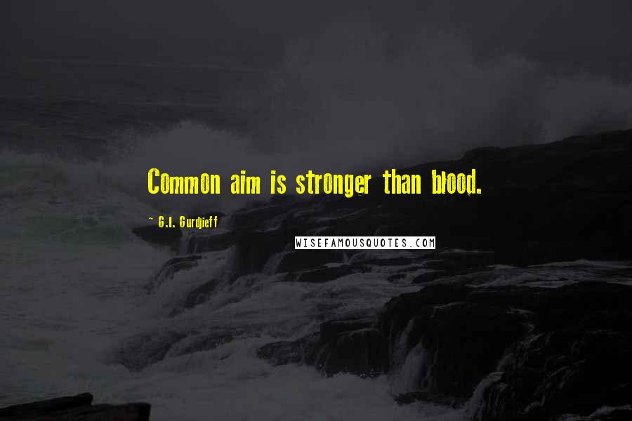 G.I. Gurdjieff Quotes: Common aim is stronger than blood.