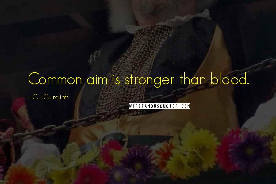 G.I. Gurdjieff Quotes: Common aim is stronger than blood.