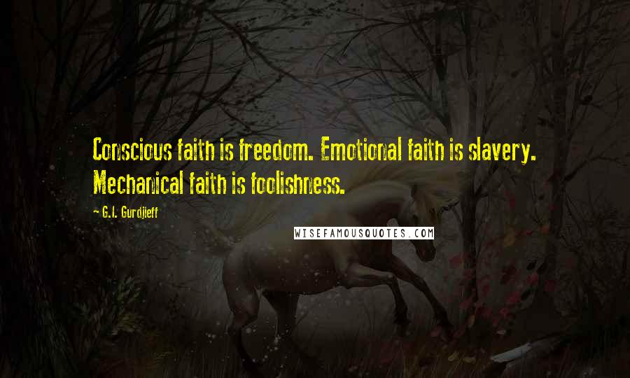 G.I. Gurdjieff Quotes: Conscious faith is freedom. Emotional faith is slavery. Mechanical faith is foolishness.