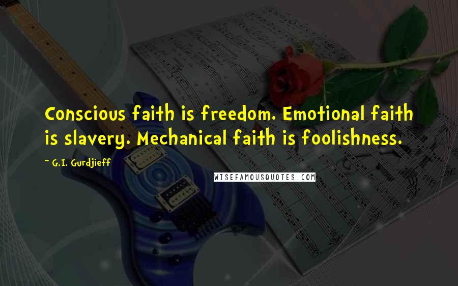 G.I. Gurdjieff Quotes: Conscious faith is freedom. Emotional faith is slavery. Mechanical faith is foolishness.
