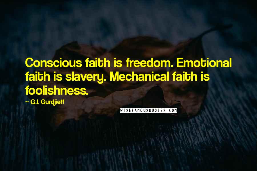 G.I. Gurdjieff Quotes: Conscious faith is freedom. Emotional faith is slavery. Mechanical faith is foolishness.