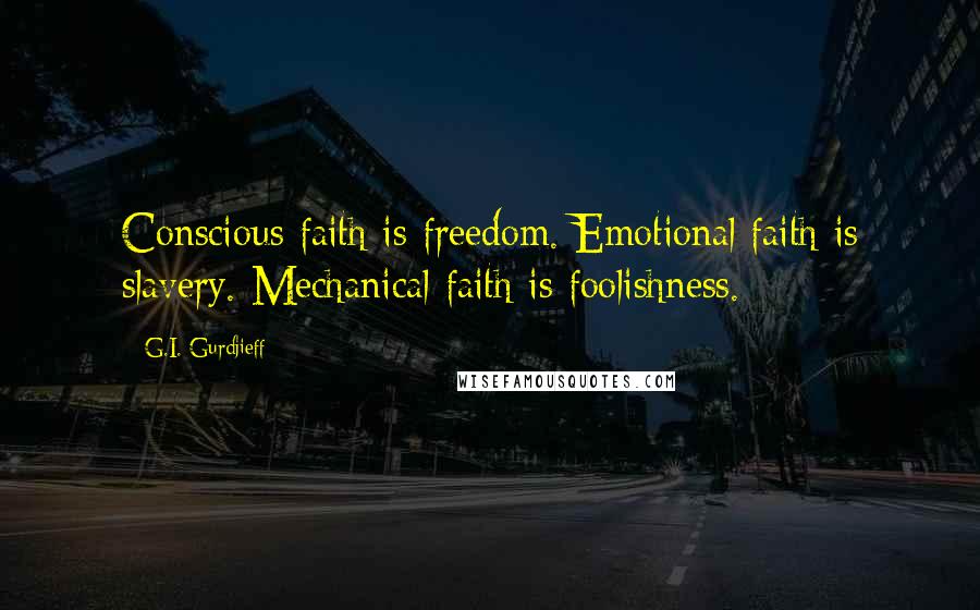G.I. Gurdjieff Quotes: Conscious faith is freedom. Emotional faith is slavery. Mechanical faith is foolishness.