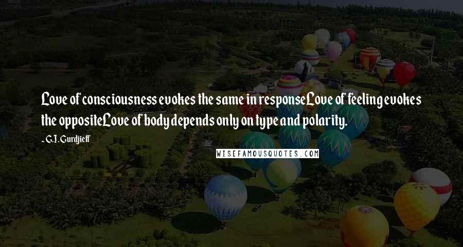 G.I. Gurdjieff Quotes: Love of consciousness evokes the same in responseLove of feeling evokes the oppositeLove of body depends only on type and polarity.