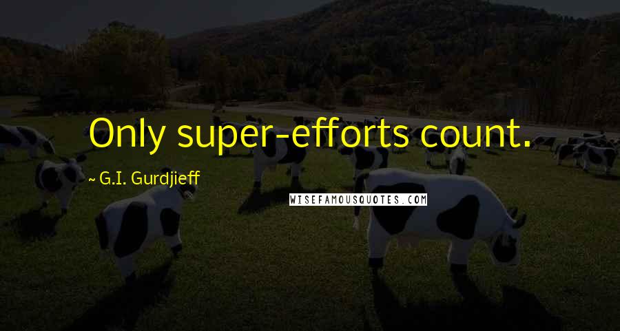 G.I. Gurdjieff Quotes: Only super-efforts count.