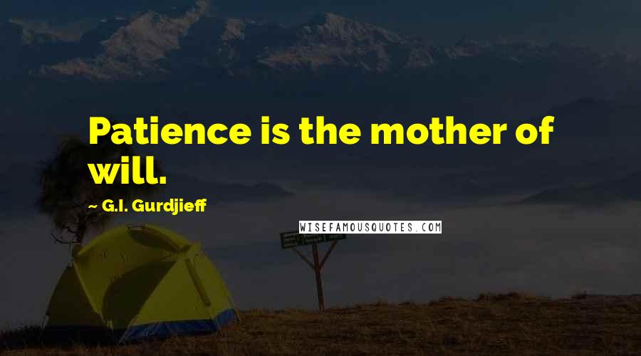G.I. Gurdjieff Quotes: Patience is the mother of will.