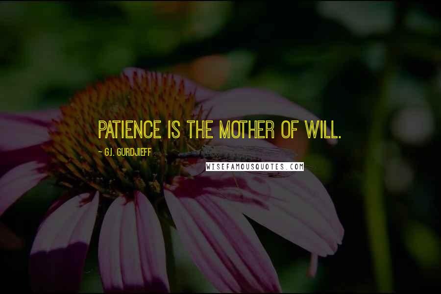G.I. Gurdjieff Quotes: Patience is the mother of will.