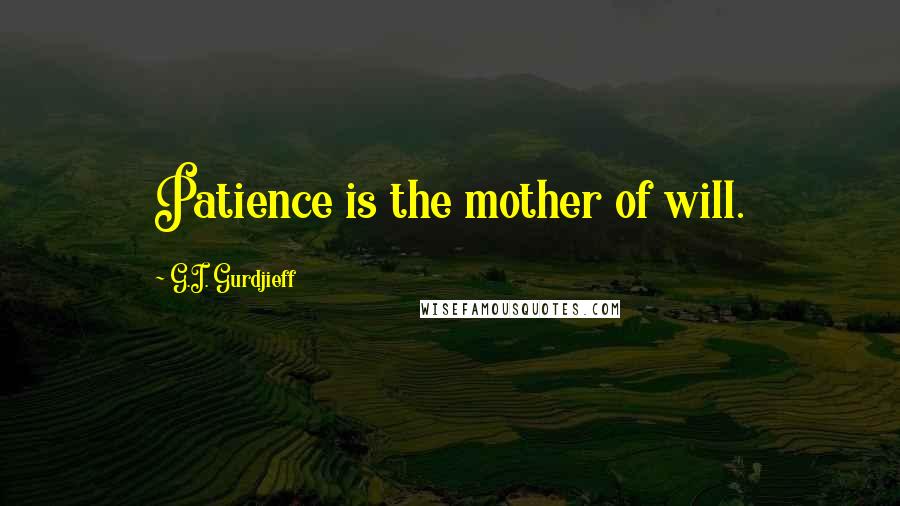 G.I. Gurdjieff Quotes: Patience is the mother of will.