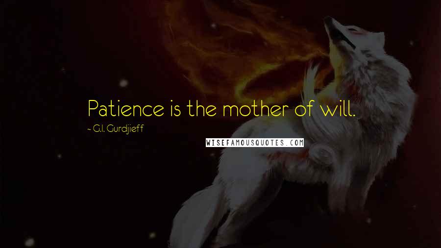 G.I. Gurdjieff Quotes: Patience is the mother of will.