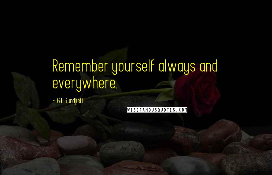 G.I. Gurdjieff Quotes: Remember yourself always and everywhere.
