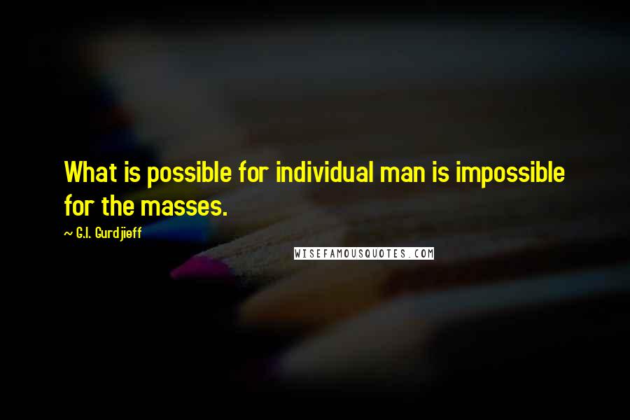 G.I. Gurdjieff Quotes: What is possible for individual man is impossible for the masses.