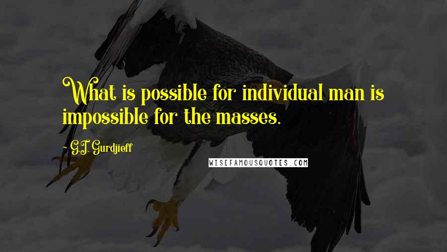 G.I. Gurdjieff Quotes: What is possible for individual man is impossible for the masses.