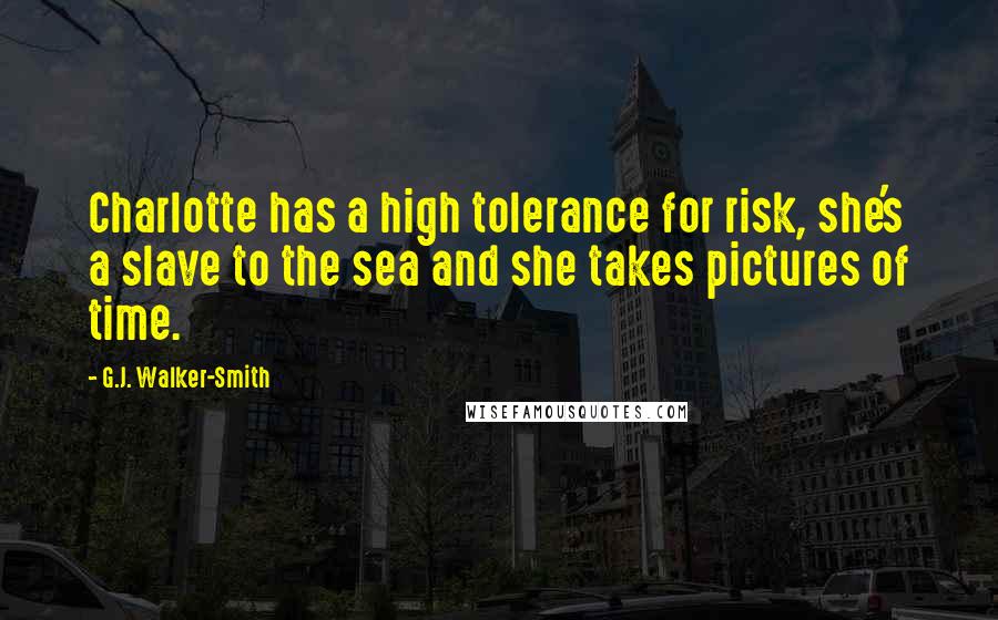 G.J. Walker-Smith Quotes: Charlotte has a high tolerance for risk, she's a slave to the sea and she takes pictures of time.