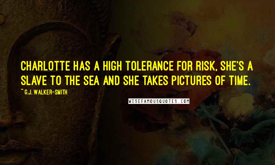 G.J. Walker-Smith Quotes: Charlotte has a high tolerance for risk, she's a slave to the sea and she takes pictures of time.